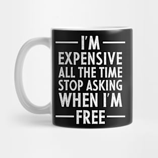 I'm Expensive All The Time Stop Asking When I'm Free Mug